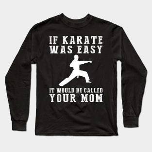 Kickin' Chuckles: If Karate Was Easy, It'd Be Called Your Mom! Long Sleeve T-Shirt